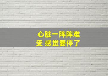 心脏一阵阵难受 感觉要停了